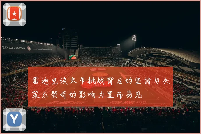 雷迪克谈末节挑战背后的坚持与决策东契奇的影响力显而易见