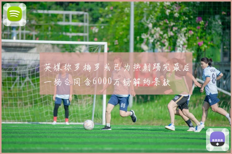 英媒称罗梅罗或已为热刺踢完最后一场合同含6000万镑解约条款