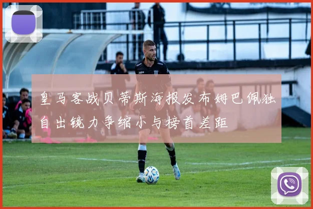 皇马客战贝蒂斯海报发布姆巴佩独自出镜力争缩小与榜首差距