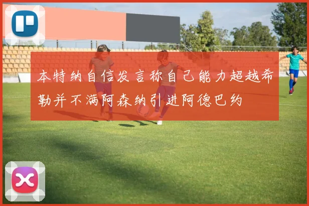 本特纳自信发言称自己能力超越希勒并不满阿森纳引进阿德巴约
