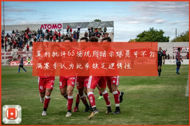 莱利批评65场规则暗示球员可不打满赛季认为此举缺乏逻辑性