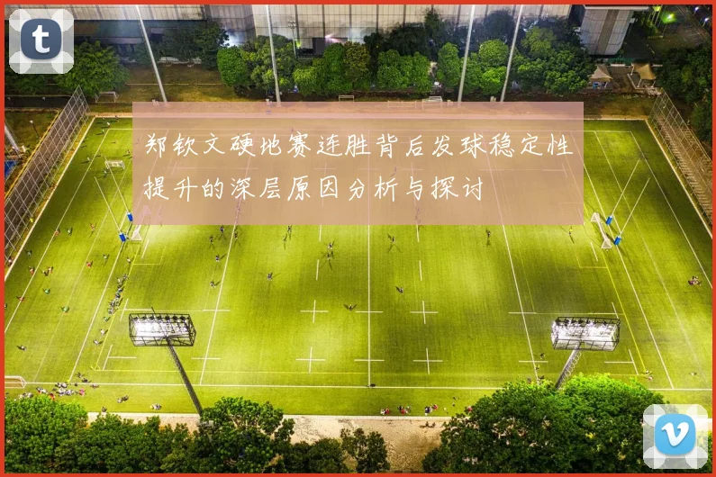 郑钦文硬地赛连胜背后发球稳定性提升的深层原因分析与探讨
