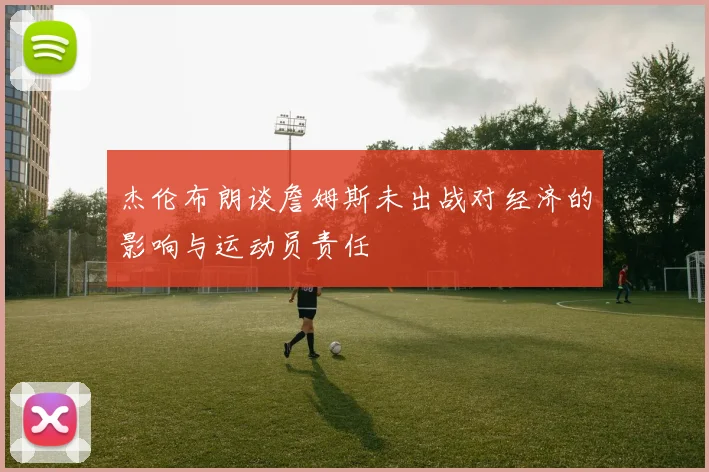 杰伦布朗谈詹姆斯未出战对经济的影响与运动员责任