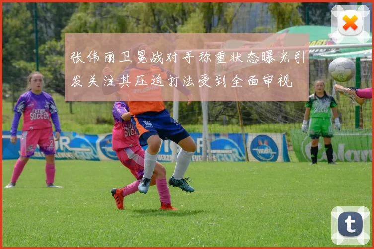 张伟丽卫冕战对手称重状态曝光引发关注其压迫打法受到全面审视